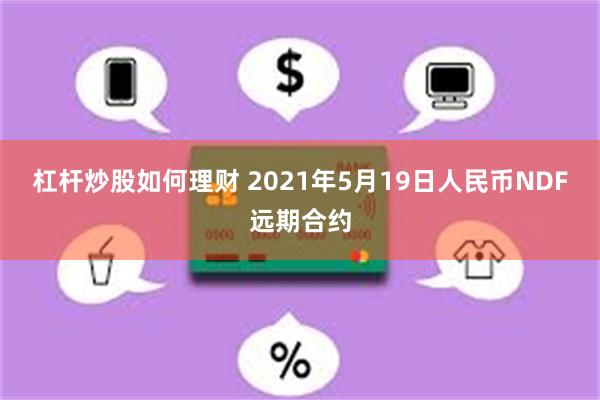 杠杆炒股如何理财 2021年5月19日人民币NDF远期合约