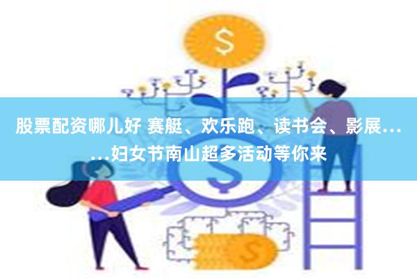 股票配资哪儿好 赛艇、欢乐跑、读书会、影展……妇女节南山超多活动等你来