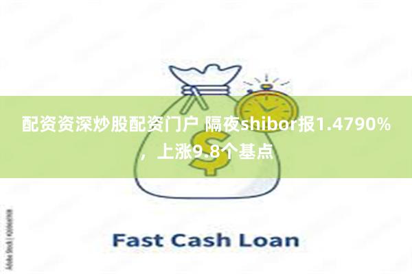配资资深炒股配资门户 隔夜shibor报1.4790%，上涨9.8个基点