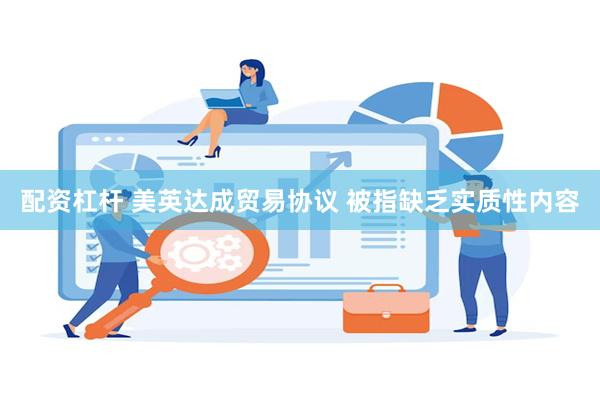 配资杠杆 美英达成贸易协议 被指缺乏实质性内容