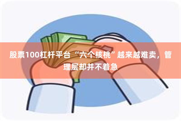 股票100杠杆平台 “六个核桃”越来越难卖，管理层却并不着急