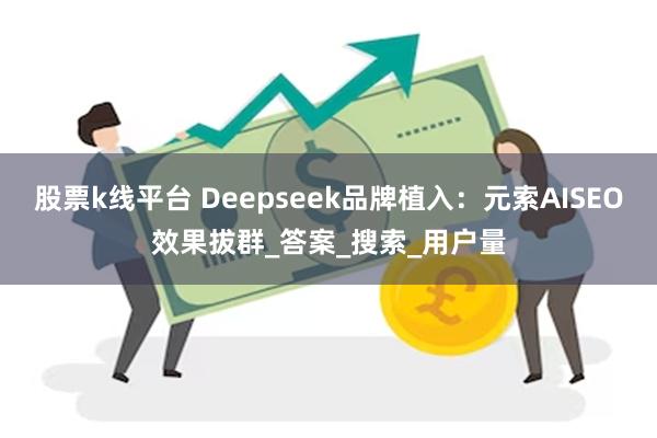 股票k线平台 Deepseek品牌植入：元索AISEO效果拔群_答案_搜索_用户量