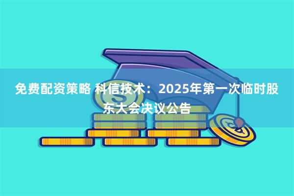 免费配资策略 科信技术：2025年第一次临时股东大会决议公告