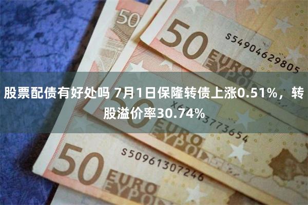 股票配债有好处吗 7月1日保隆转债上涨0.51%，转股溢价率30.74%