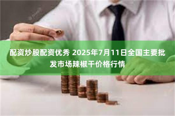 配资炒股配资优秀 2025年7月11日全国主要批发市场辣椒干价格行情