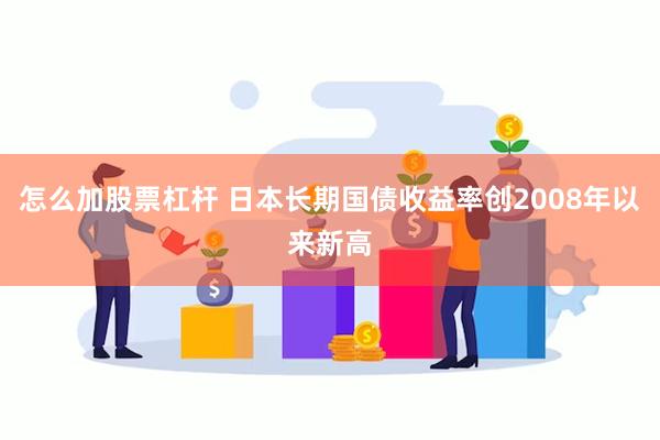 怎么加股票杠杆 日本长期国债收益率创2008年以来新高