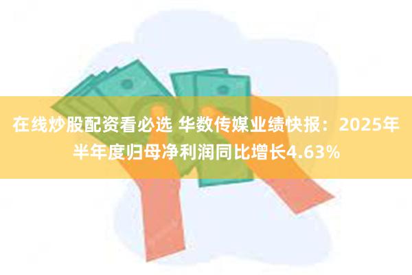 在线炒股配资看必选 华数传媒业绩快报：2025年半年度归母净利润同比增长4.63%