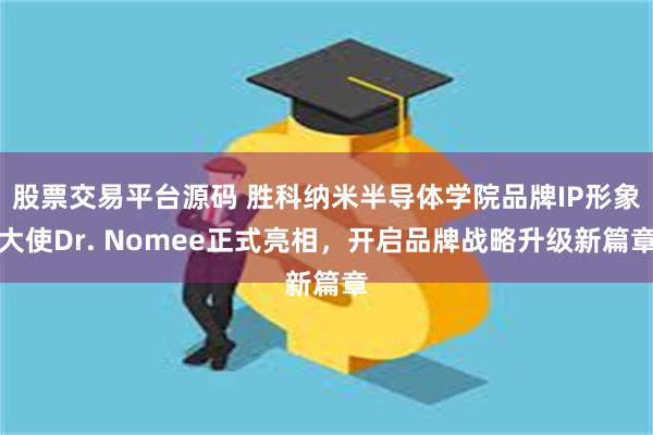 股票交易平台源码 胜科纳米半导体学院品牌IP形象大使Dr. Nomee正式亮相，开启品牌战略升级新篇章