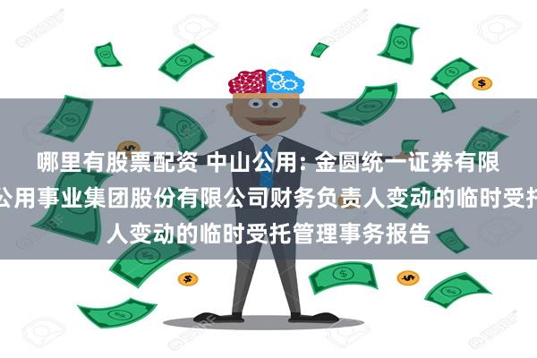 哪里有股票配资 中山公用: 金圆统一证券有限公司关于中山公用事业集团股份有限公司财务负责人变动的临时受托管理事务报告