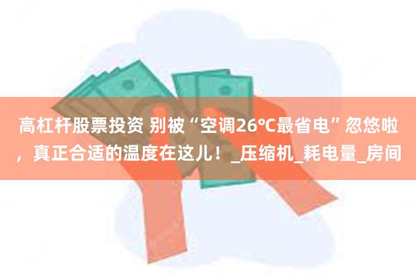 高杠杆股票投资 别被“空调26℃最省电”忽悠啦，真正合适的温度在这儿！_压缩机_耗电量_房间