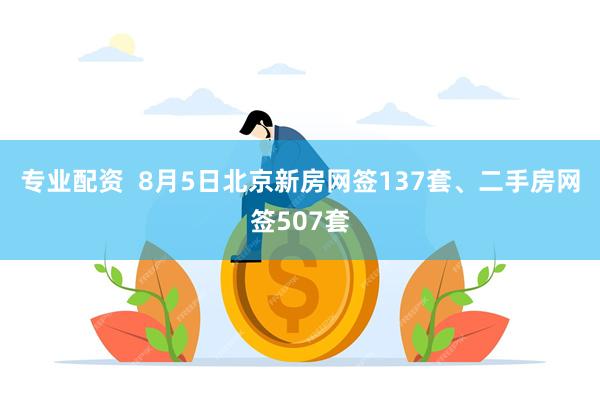 专业配资  8月5日北京新房网签137套、二手房网签507套