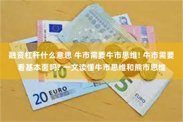 融资杠杆什么意思 牛市需要牛市思维! 牛市需要看基本面吗? 一文读懂牛市思维和熊市思维