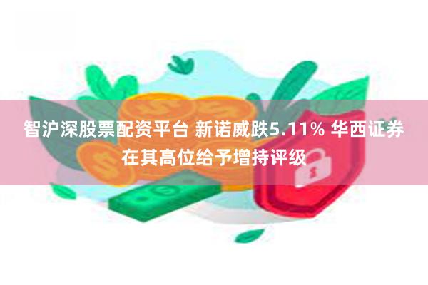 智沪深股票配资平台 新诺威跌5.11% 华西证券在其高位给予增持评级